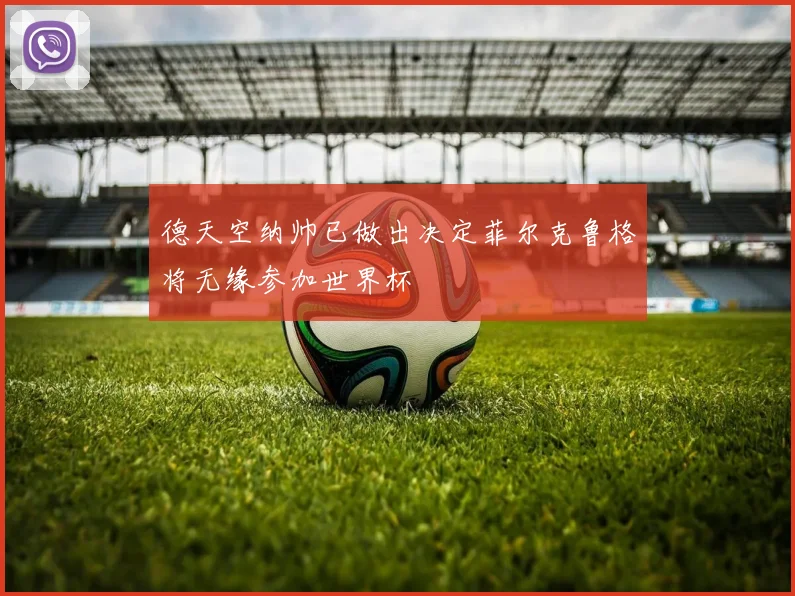 德天空纳帅已做出决定菲尔克鲁格将无缘参加世界杯