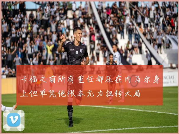 卡福之前所有重任都压在内马尔身上但单凭他根本无力扭转大局
